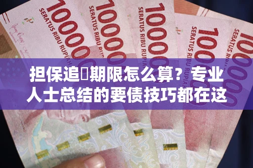 武汉担保追償期限怎么算？专业人士总结的要债技巧都在这里了
