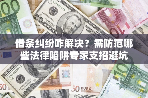 武汉借条纠纷咋解决？需防范哪些法律陷阱专家支招避坑
