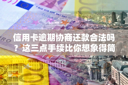 武汉信用卡逾期协商还款合法吗？这三点手续比你想象得简单