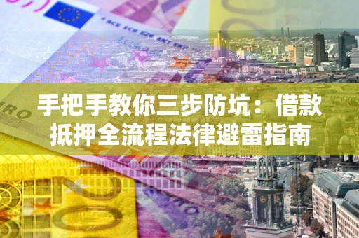 武汉手把手教你三步防坑：借款抵押全流程法律避雷指南