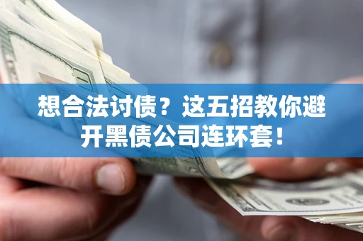 武汉想合法讨债？这五招教你避开黑债公司连环套！