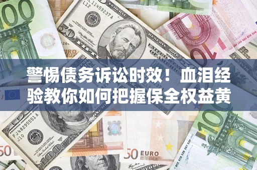 武汉警惕债务诉讼时效！血泪经验教你如何把握保全权益黄金期