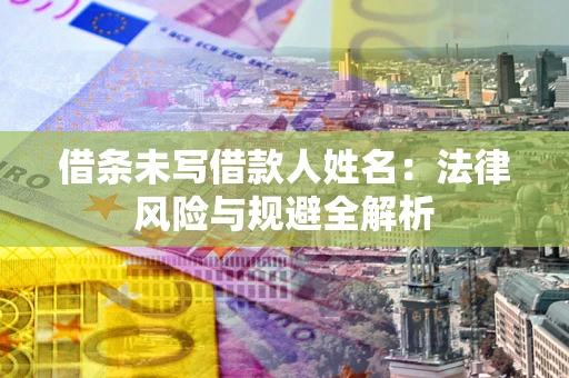 武汉借条未写借款人姓名：法律风险与规避全解析