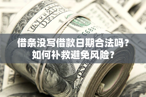 武汉借条没写借款日期合法吗？如何补救避免风险？