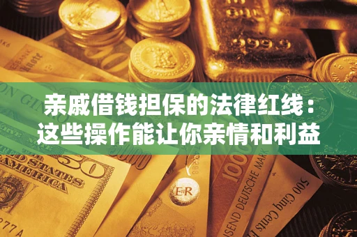 武汉亲戚借钱担保的法律红线：这些操作能让你亲情和利益两不误