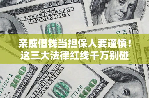 武汉亲戚借钱当担保人要谨慎！这三大法律红线千万别碰