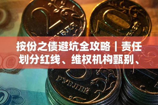 武汉按份之债避坑全攻略｜责任划分红线、维权机构甄别、纠纷处理全流程拆解