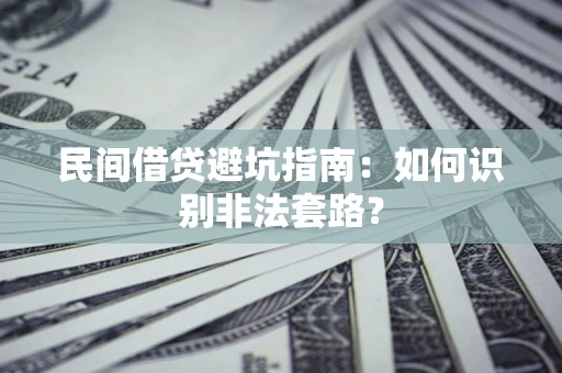 武汉民间借贷避坑指南：如何识别非法套路？