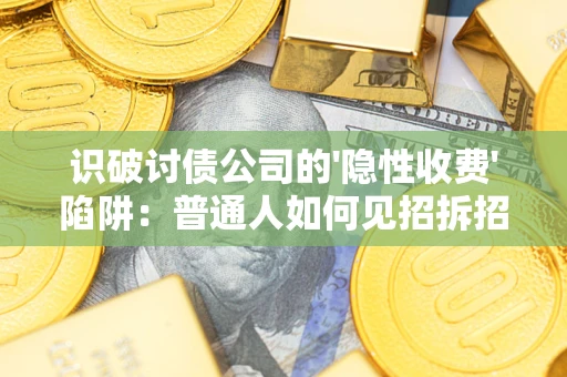 武汉识破讨债公司的'隐性收费'陷阱：普通人如何见招拆招？
