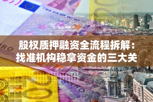 武汉股权质押融资全流程拆解：找准机构稳拿资金的三大关键