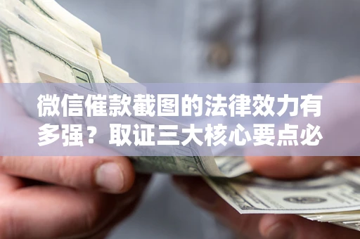 武汉微信催款截图的法律效力有多强？取证三大核心要点必须知道！