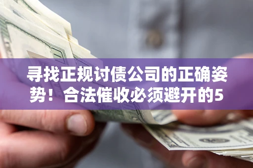 武汉寻找正规讨债公司的正确姿势！合法催收必须避开的5大雷区