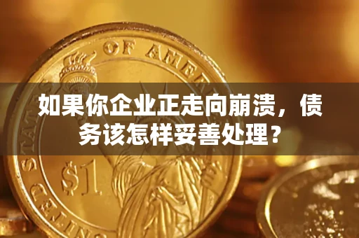 武汉如果你企业正走向崩溃，债务该怎样妥善处理？