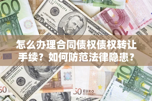 武汉怎么办理合同债权债权转让手续？如何防范法律隐患？
