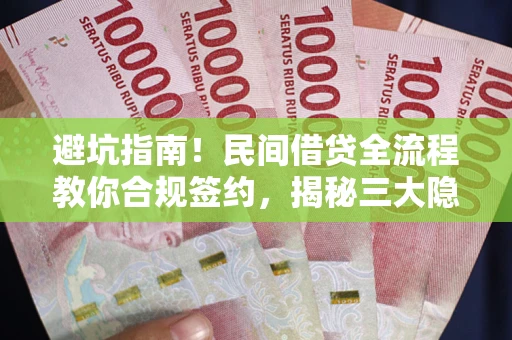 武汉避坑指南！民间借贷全流程教你合规签约，揭秘三大隐形陷阱