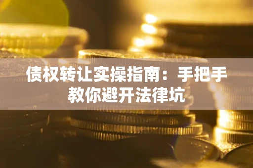 武汉债权转让实操指南：手把手教你避开法律坑