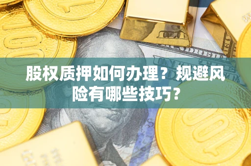 武汉股权质押如何办理？规避风险有哪些技巧？