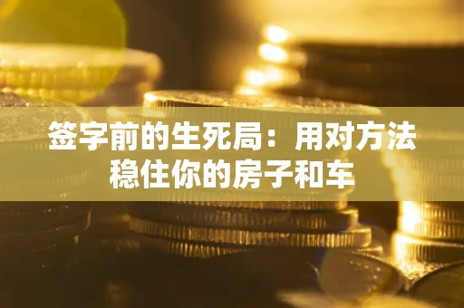 武汉签字前的生死局：用对方法稳住你的房子和车