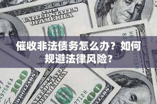 武汉催收非法债务怎么办？如何规避法律风险？