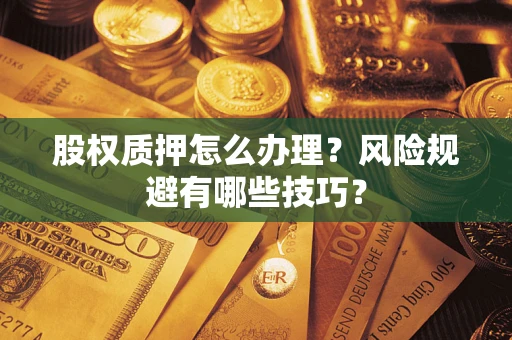 武汉股权质押怎么办理？风险规避有哪些技巧？