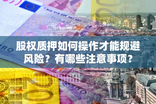 武汉股权质押如何操作才能规避风险？有哪些注意事项？