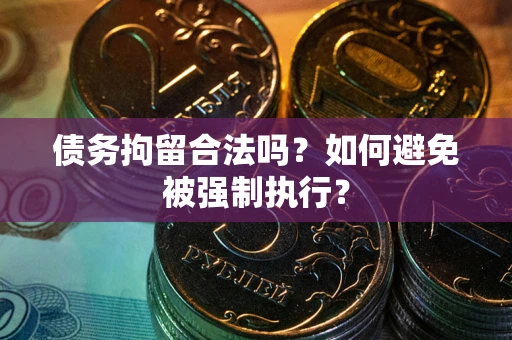 武汉债务拘留合法吗？如何避免被强制执行？