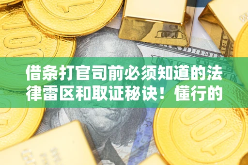武汉借条打官司前必须知道的法律雷区和取证秘诀！懂行的人已经留好这些证据
