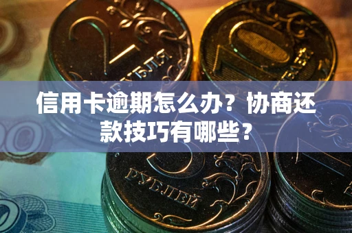 武汉信用卡逾期怎么办？协商还款技巧有哪些？