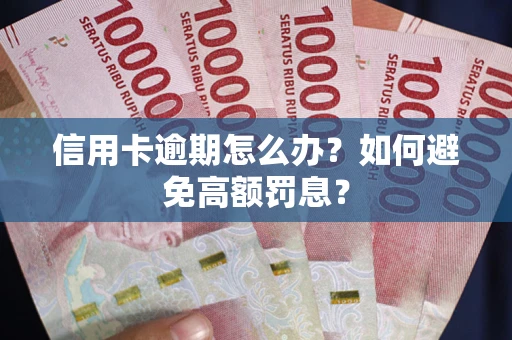 武汉信用卡逾期怎么办？如何避免高额罚息？