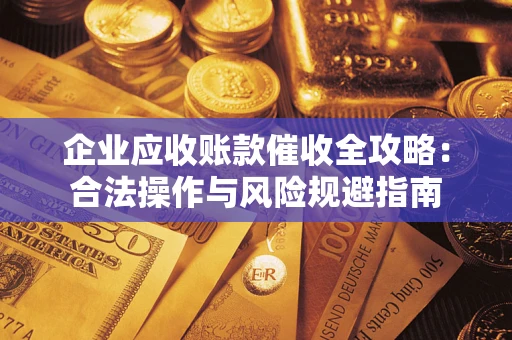武汉企业应收账款催收全攻略：合法操作与风险规避指南