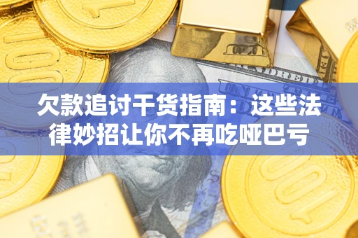 武汉欠款追讨干货指南：这些法律妙招让你不再吃哑巴亏