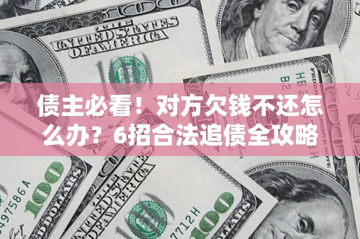 武汉债主必看！对方欠钱不还怎么办？6招合法追债全攻略