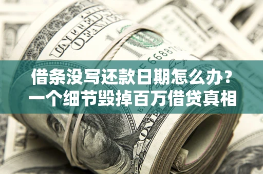 武汉借条没写还款日期怎么办？一个细节毁掉百万借贷真相