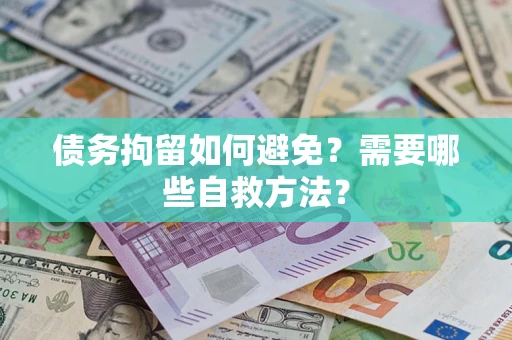 武汉债务拘留如何避免？需要哪些自救方法？
