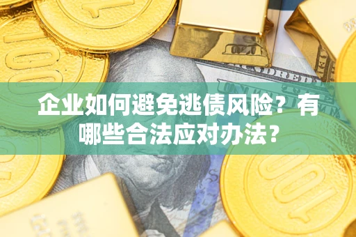 武汉企业如何避免逃债风险？有哪些合法应对办法？
