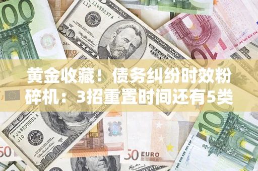 武汉黄金收藏！债务纠纷时效粉碎机：3招重置时间还有5类不设年限的特殊债务