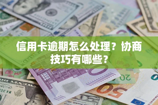 武汉信用卡逾期怎么处理？协商技巧有哪些？
