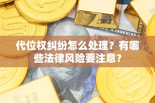 武汉代位权纠纷怎么处理？有哪些法律风险要注意？