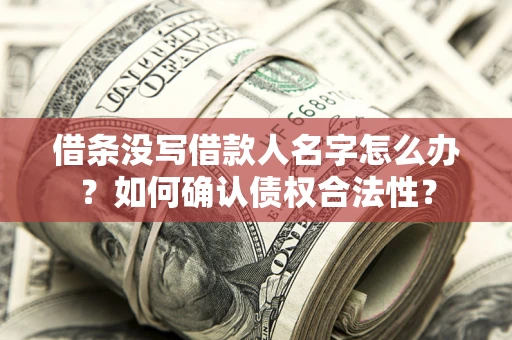 武汉借条没写借款人名字怎么办？如何确认债权合法性？