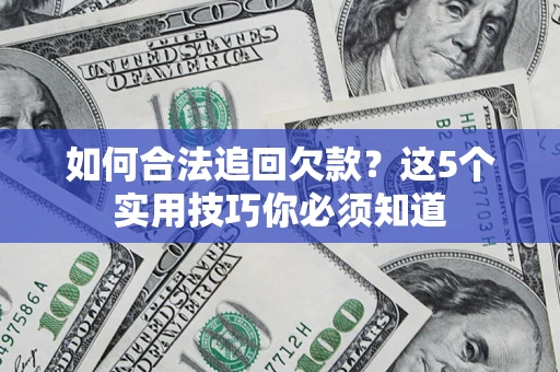 武汉如何合法追回欠款？这5个实用技巧你必须知道