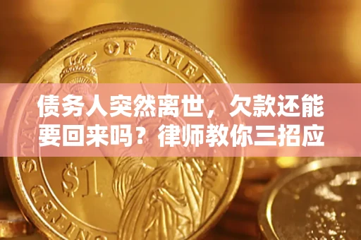 武汉债务人突然离世，欠款还能要回来吗？律师教你三招应对