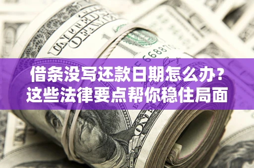 武汉借条没写还款日期怎么办？这些法律要点帮你稳住局面