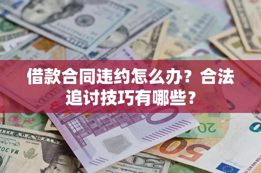 武汉借款合同违约怎么办？合法追讨技巧有哪些？