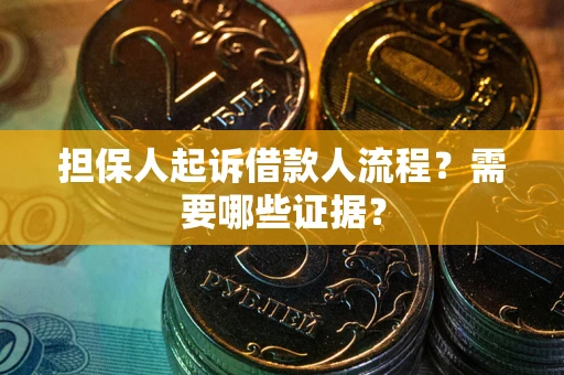 武汉担保人起诉借款人流程?需要哪些证据? 武汉担保人起诉借款人流程?需要哪些证据?
