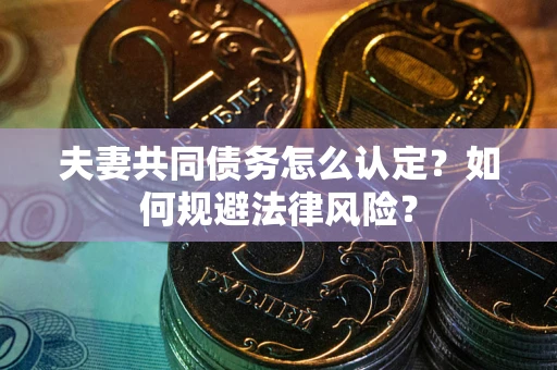武汉夫妻共同债务怎么认定？如何规避法律风险？