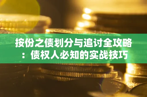 武汉按份之债划分与追讨全攻略：债权人必知的实战技巧