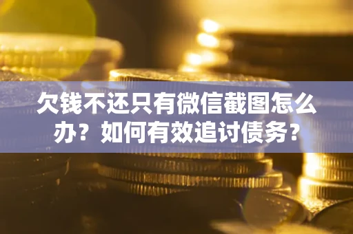 武汉欠钱不还只有微信截图怎么办？如何有效追讨债务？