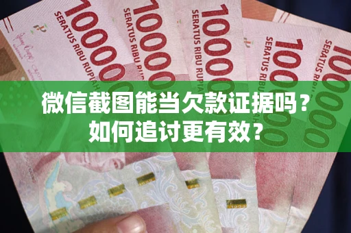 武汉微信截图能当欠款证据吗？如何追讨更有效？