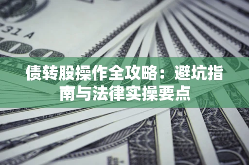 武汉债转股操作全攻略：避坑指南与法律实操要点