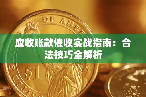 武汉应收账款催收实战指南：合法技巧全解析